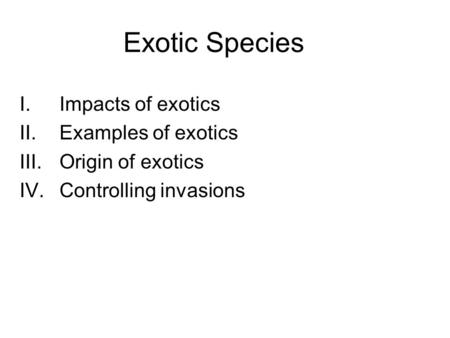 Exotic Species I.Impacts of exotics II.Examples of exotics III.Origin of exotics IV.Controlling invasions.