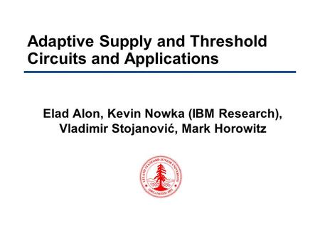 Adaptive Supply and Threshold Circuits and Applications Elad Alon, Kevin Nowka (IBM Research), Vladimir Stojanović, Mark Horowitz.