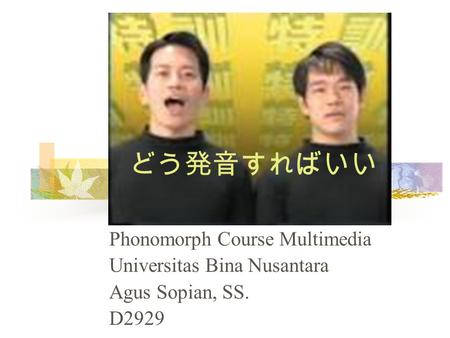 どう発音すればいい Phonomorph Course Multimedia Universitas Bina Nusantara Agus Sopian, SS. D2929.