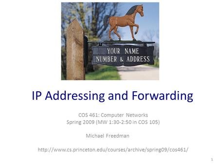 IP Addressing and Forwarding COS 461: Computer Networks Spring 2009 (MW 1:30-2:50 in COS 105) Michael Freedman