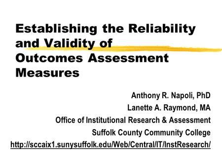 Establishing the Reliability and Validity of Outcomes Assessment Measures Anthony R. Napoli, PhD Lanette A. Raymond, MA Office of Institutional Research.