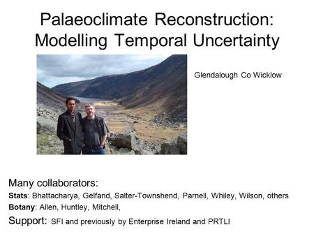 Palaeoclimate Reconstruction: Modelling Temporal Uncertainty Many collaborators: Stats: Bhattacharya, Gelfand, Salter-Townshend, Parnell, Whiley, Wilson,