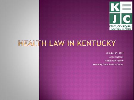 October 25, 2011 Anne Hadreas Health Law Fellow Kentucky Equal Justice Center.