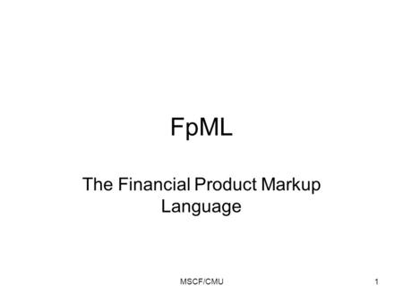 MSCF/CMU1 FpML The Financial Product Markup Language.