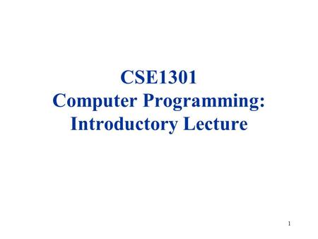 1 CSE1301 Computer Programming: Introductory Lecture.