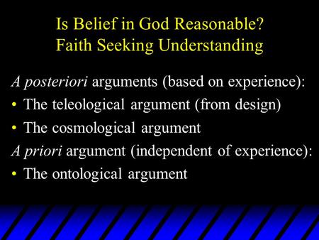 Is Belief in God Reasonable? Faith Seeking Understanding A posteriori arguments (based on experience): The teleological argument (from design) The cosmological.