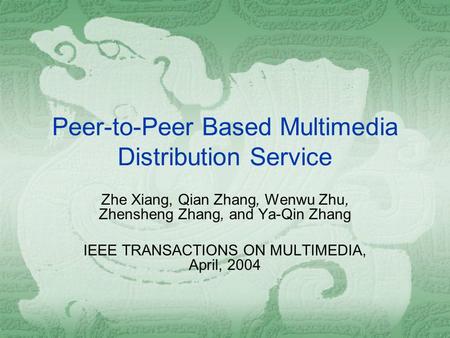 Peer-to-Peer Based Multimedia Distribution Service Zhe Xiang, Qian Zhang, Wenwu Zhu, Zhensheng Zhang, and Ya-Qin Zhang IEEE TRANSACTIONS ON MULTIMEDIA,