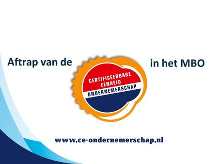 Aftrap van de in het MBO. Vormgeving ondernemerschapsonderwijs in het MBO  Start gebruik CE Ondernemerschap: schooljaar 2011-2012  Project communicatie.