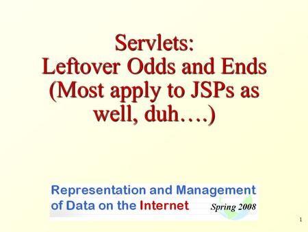 1 Servlets: Leftover Odds and Ends (Most apply to JSPs as well, duh….)