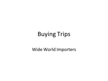 Buying Trips Wide World Importers. Overview Preparing for a buying trip Traveling internationally Meeting the client Choosing the merchandise Closing.