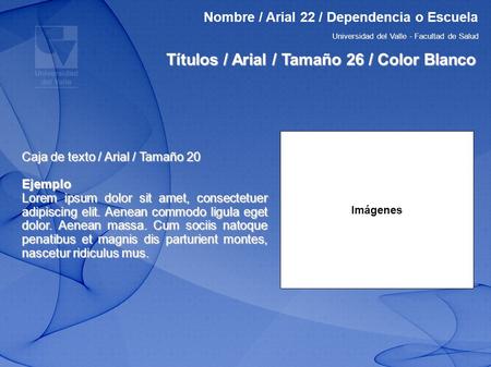 Universidad del Valle - Facultad de Salud Nombre / Arial 22 / Dependencia o Escuela Caja de texto / Arial / Tamaño 20 Ejemplo Lorem ipsum dolor sit amet,