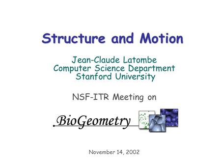 Structure and Motion Jean-Claude Latombe Computer Science Department Stanford University NSF-ITR Meeting on November 14, 2002.