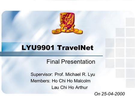 LYU9901 TravelNet Final Presentation Supervisor: Prof. Michael R. Lyu Members: Ho Chi Ho Malcolm Lau Chi Ho Arthur On 25-04-2000.