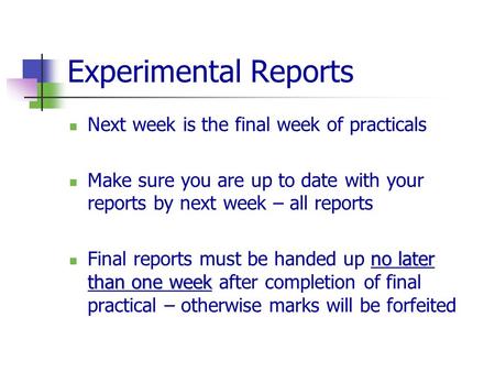 Experimental Reports Next week is the final week of practicals Make sure you are up to date with your reports by next week – all reports no later than.