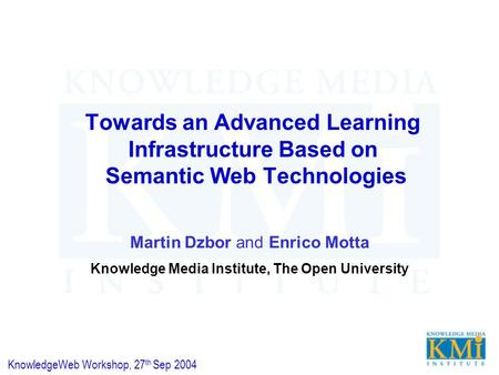 Towards an Advanced Learning Infrastructure Based on Semantic Web Technologies Martin Dzbor and Enrico Motta Knowledge Media Institute, The Open University.