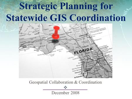 Strategic Planning for Statewide GIS Coordination Geospatial Collaboration & Coordination  December 2008.