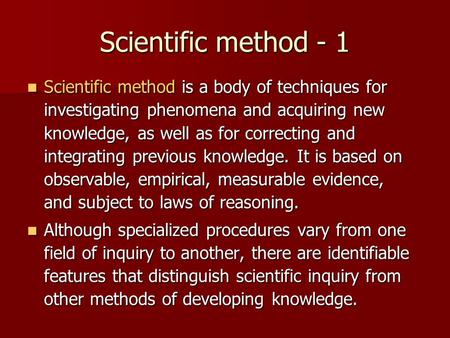 Scientific method - 1 Scientific method is a body of techniques for investigating phenomena and acquiring new knowledge, as well as for correcting and.