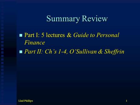 Llad Phillips1 Summary Review Part I: 5 lectures & Guide to Personal Finance Part I: 5 lectures & Guide to Personal Finance Part II: Ch’s 1-4, O’Sullivan.