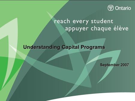 1 Understanding Capital Programs September 2007. 2 Responsibilities School Boards –providing schools and facilities for their students –operating and.