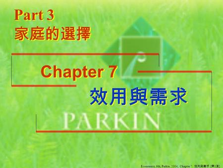 效用與需求 效用與需求 Part 3 Chapter 7 家庭的選擇 Economics, 6th, Parkin, 2004, Chapter 7: 效用與需求 [ 第 1 頁 ]