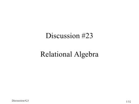 Discussion #23 1/32 Discussion #23 Relational Algebra.