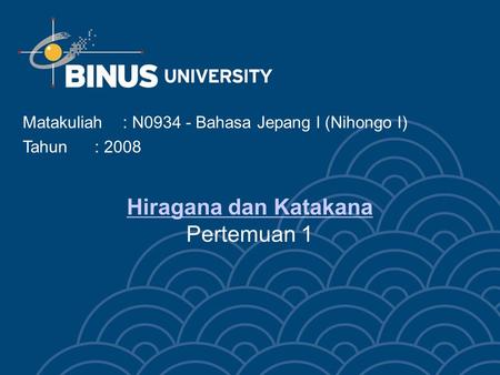 Hiragana dan Katakana Hiragana dan Katakana Pertemuan 1 Matakuliah: N0934 - Bahasa Jepang l (Nihongo I) Tahun: 2008.