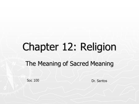 Chapter 12: Religion The Meaning of Sacred Meaning Soc 100 Dr. Santos.