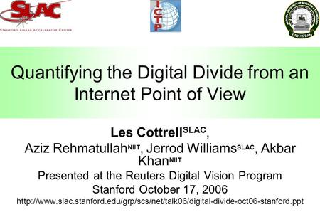 Quantifying the Digital Divide from an Internet Point of View Les Cottrell SLAC, Aziz Rehmatullah NIIT, Jerrod Williams SLAC, Akbar Khan NIIT Presented.