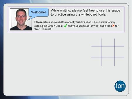 Please let me know whether or not you have used Elluminate before by clicking the Green Check above your names for “Yes” and a Red X for “No.” Thanks!