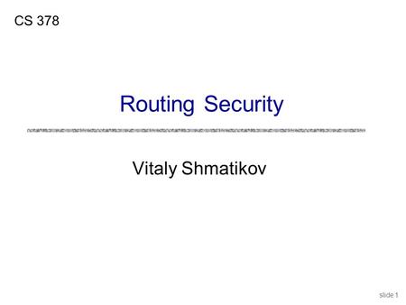 Slide 1 Vitaly Shmatikov CS 378 Routing Security.