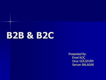 B2B & B2C Presented By: Emel KOÇ Emel KOÇ Onur GÜLSEVİM Onur GÜLSEVİM Sercan BALASAR Sercan BALASAR.