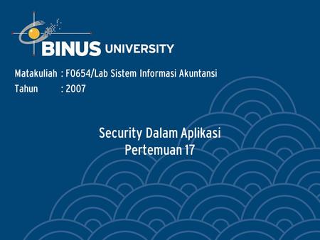 Security Dalam Aplikasi Pertemuan 17 Matakuliah: F0654/Lab Sistem Informasi Akuntansi Tahun: 2007.