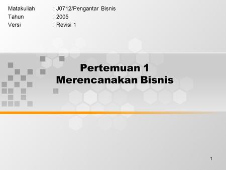 1 Pertemuan 1 Merencanakan Bisnis Matakuliah: J0712/Pengantar Bisnis Tahun: 2005 Versi: Revisi 1.