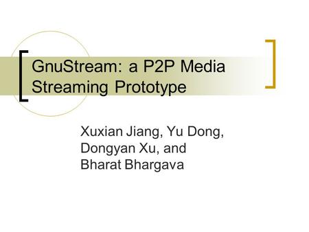 GnuStream: a P2P Media Streaming Prototype Xuxian Jiang, Yu Dong, Dongyan Xu, and Bharat Bhargava.