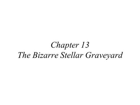 Chapter 13 The Bizarre Stellar Graveyard. 13.1 White Dwarfs Our Goals for Learning What is a white dwarf? What can happen to a white dwarf in a close.