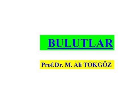 BULUTLAR Prof.Dr. M. Ali TOKGÖZ. BULUTLAR Bulutlar, çok küçük su damlacıkları, buz kristalleri veya her ikisinin karışımından meydana gelen oluşumlardır.