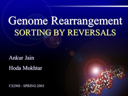 Genome Rearrangement SORTING BY REVERSALS Ankur Jain Hoda Mokhtar CS290I – SPRING 2003.