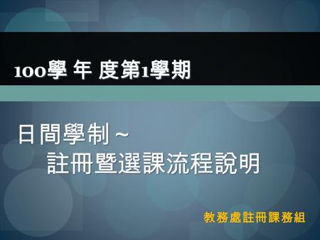 教務處註冊課務組 100 學 年 度第 1 學期 日間學制～ 註冊暨選課流程說明 100 學 年 度第 1 學期 日間學制～ 註冊暨選課流程說明.