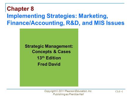 Copyright © 2011 Pearson Education, Inc. Publishing as Prentice Hall Ch 8 -1 Chapter 8 Implementing Strategies: Marketing, Finance/Accounting, R&D, and.