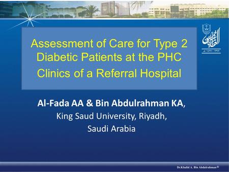 Al-Fada AA & Bin Abdulrahman KA, King Saud University, Riyadh, Saudi Arabia Assessment of Care for Type 2 Diabetic Patients at the PHC Clinics of a Referral.