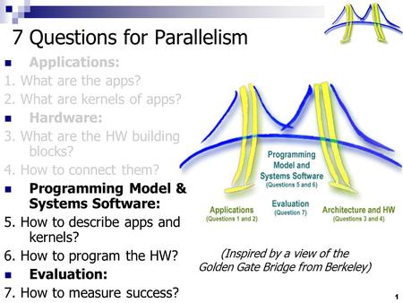 1 7 Questions for Parallelism Applications: 1. What are the apps? 2. What are kernels of apps? Hardware: 3. What are the HW building blocks? 4. How to.