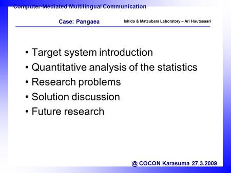 Ishida & Matsubara Laboratory – Ari Hautasaari Target system introduction Quantitative analysis of the statistics Research problems Solution discussion.