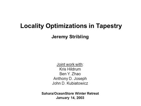 Locality Optimizations in Tapestry Jeremy Stribling Joint work with: Kris Hildrum Ben Y. Zhao Anthony D. Joseph John D. Kubiatowicz Sahara/OceanStore Winter.