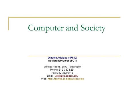 Computer and Society Olayele Adelakun (Ph.D) Assistant Professor CTI Office: Room 735 CTI 7th Floor Phone: 312-362-8231 Fax: 312-362-6116