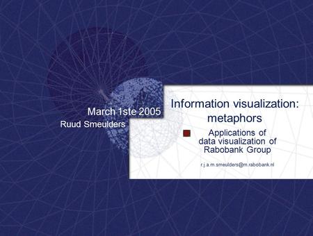 March 1ste 2005 Ruud Smeulders Applications of data visualization of Rabobank Group Information visualization: metaphors.