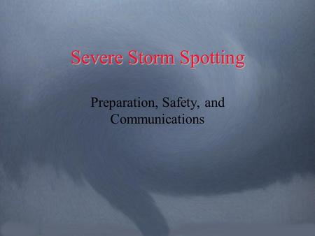 Severe Storm Spotting Preparation, Safety, and Communications.