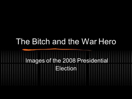 The Bitch and the War Hero Images of the 2008 Presidential Election.