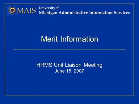 University of Michigan Administrative Information Services Merit Information HRMS Unit Liaison Meeting June 15, 2007.