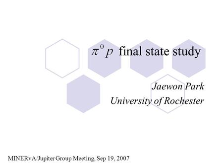 Final state study Jaewon Park University of Rochester MINERvA/Jupiter Group Meeting, Sep 19, 2007.