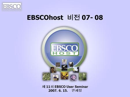 EBSCOhost 비전 07- 08 제 11 회 EBSCO User Seminar 2007. 6. 15. 안세필.